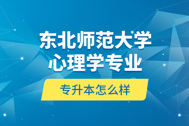 东北师范大学心理学专业专升本怎么样？