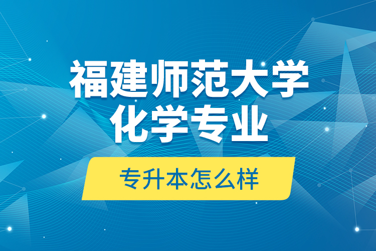 福建师范大学化学专业专升本怎么样？