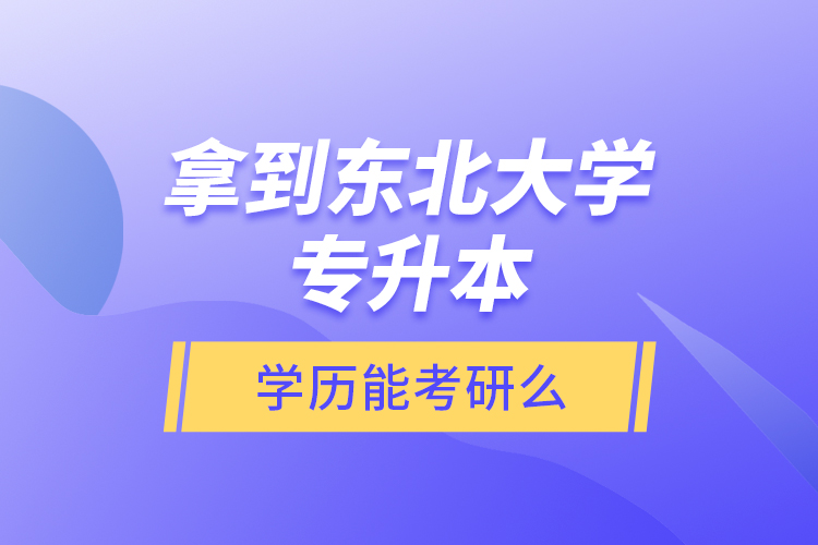 拿到东北大学专升本学历能考研么？