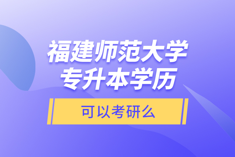 福建师范大学专升本学历可以考研么？