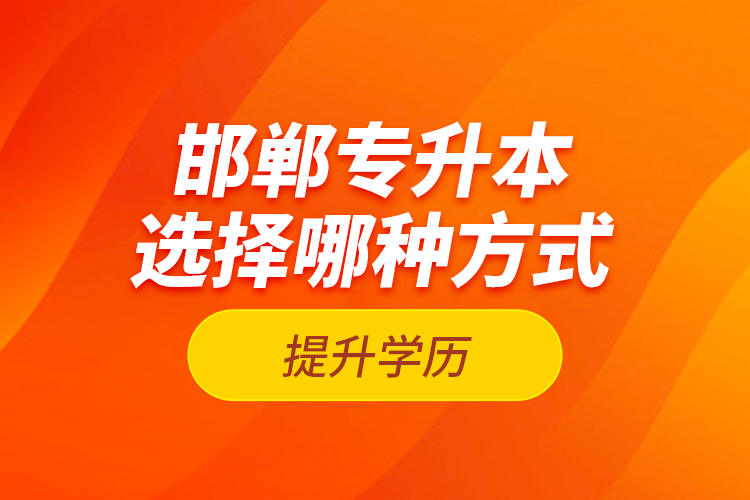 邯郸专升本选择哪种方式提升学历？