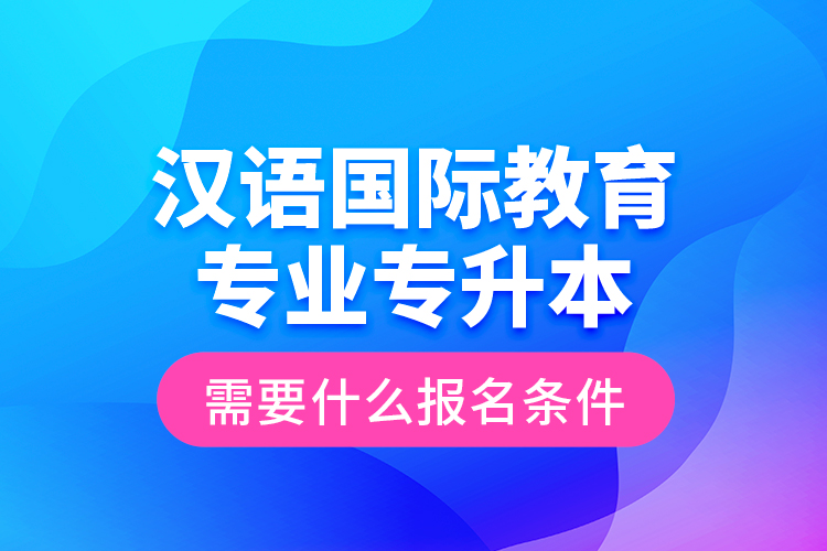 汉语
专业专升本需要什么报名条件？