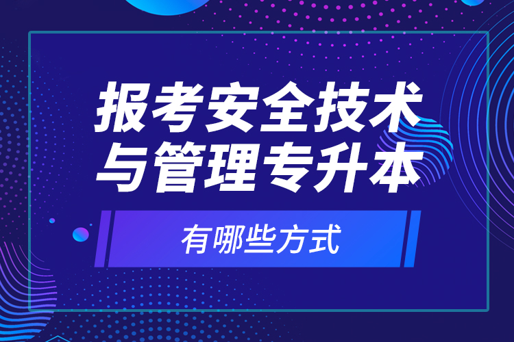 报考安全技术与管理专升本有哪些方式？