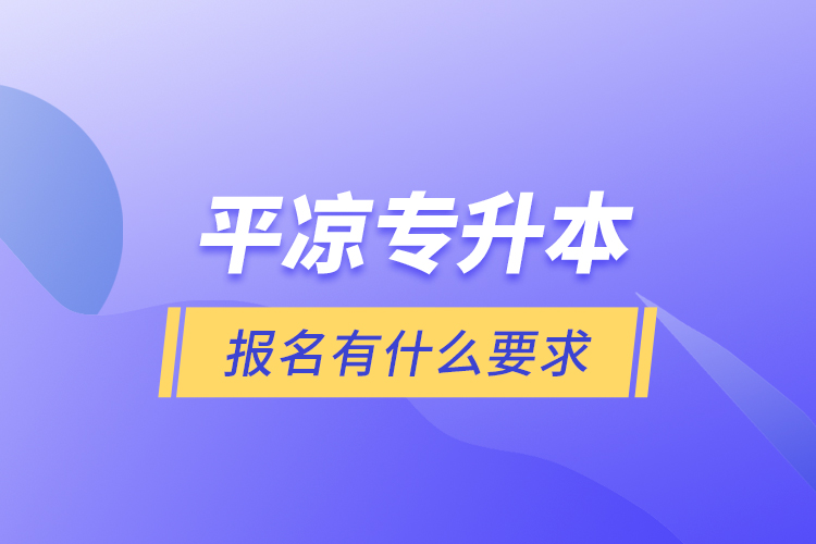 平凉专升本报名有什么要求？