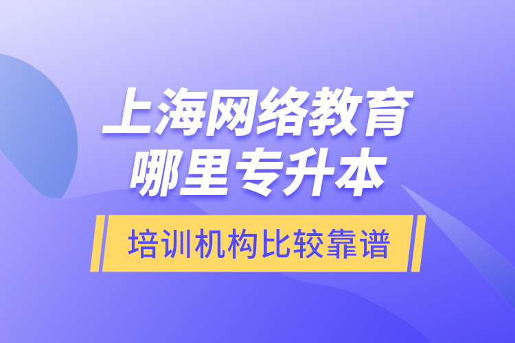 上海网络教育哪里专升本培训机构比较靠谱？