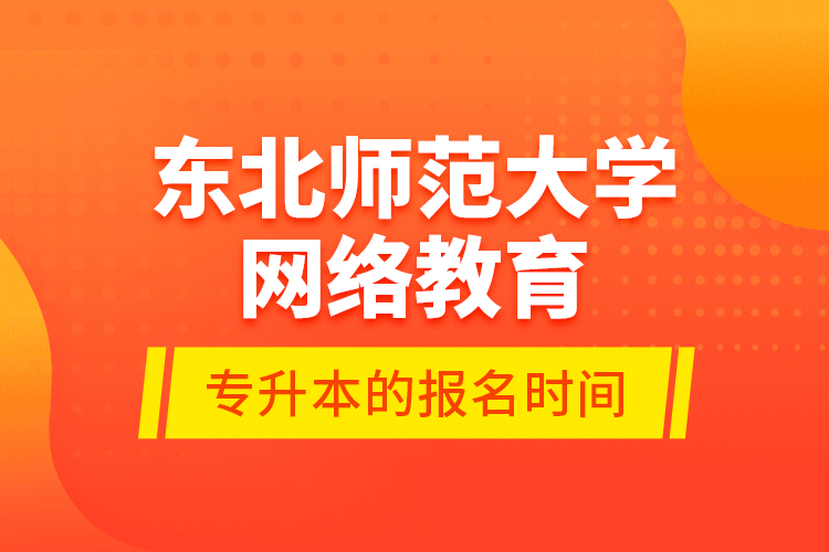 东北师范大学网络教育专升本的报名时间