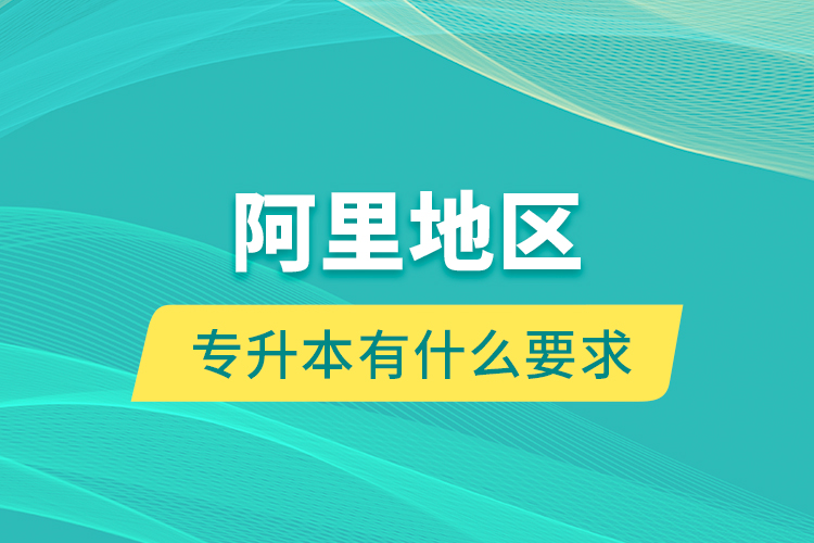 阿里地区专升本有什么要求？