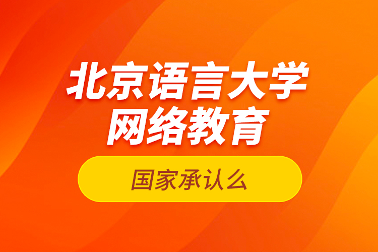 北京语言大学网络教育国家承认么？