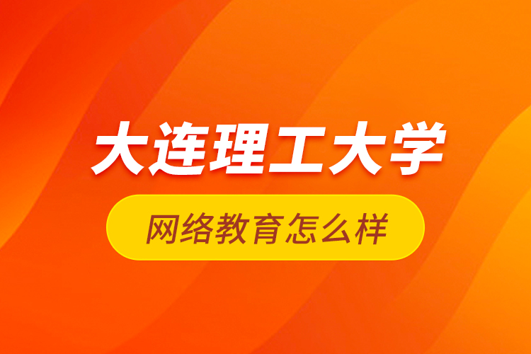 大连理工大学网络教育怎么样？