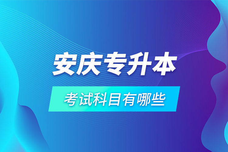 安庆专升本考试科目有哪些？