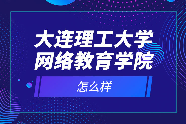 大连理工大学网络教育学院怎么样？