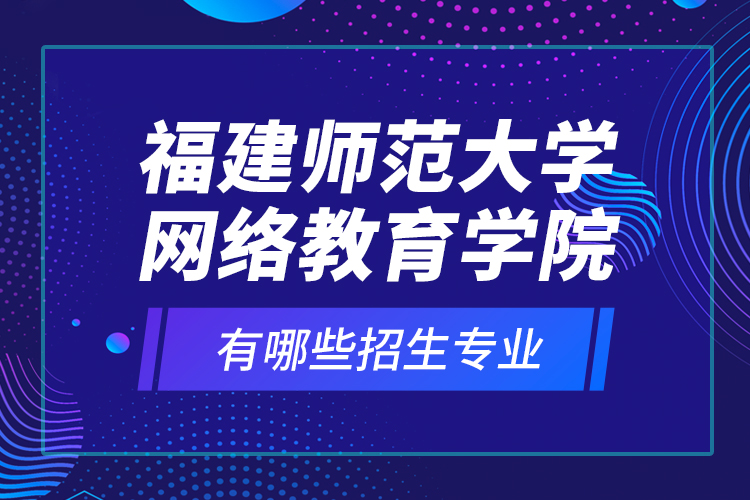 福建师范大学网络教育学院有哪些招生专业？