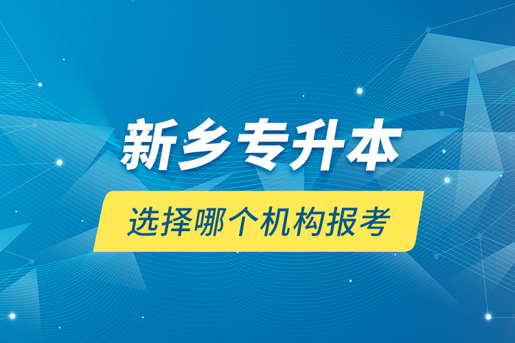 新乡专升本选择哪个机构报考？