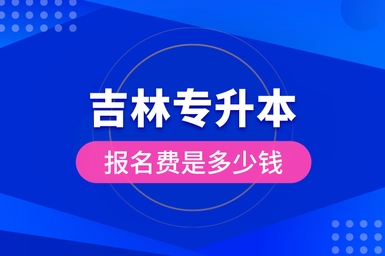 吉林专升本报名费是多少钱？