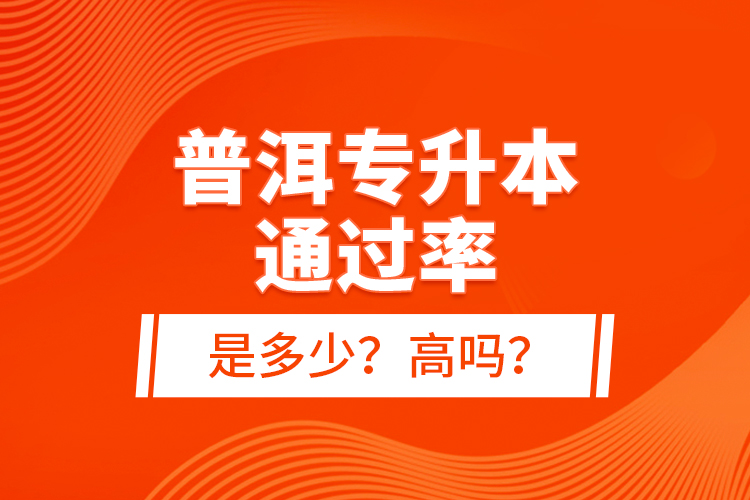 普洱专升本通过率是多少？高吗？