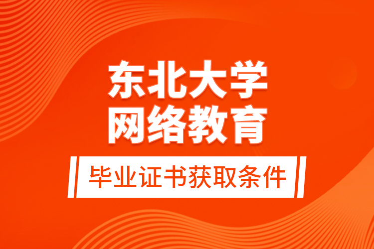 东北大学网络教育毕业证书获取条件？