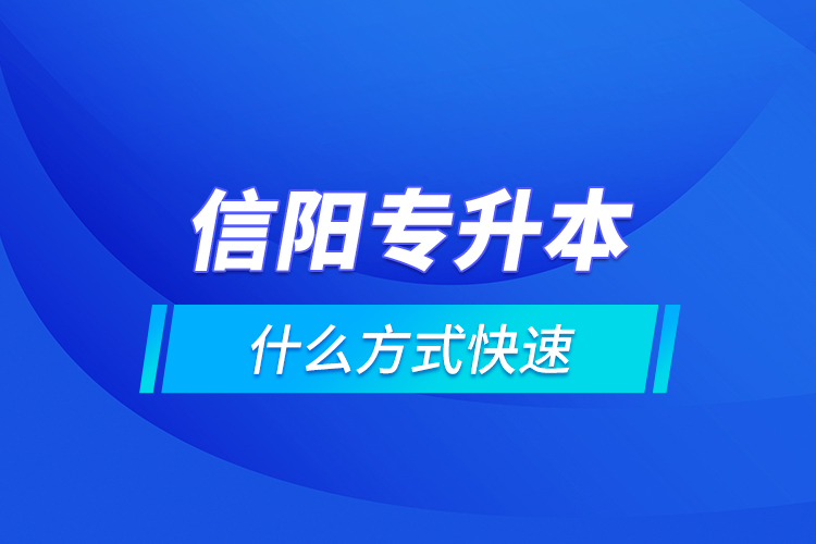 信阳专升本什么方式快速？