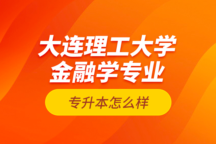 大连理工大学金融学专业专升本怎么样？