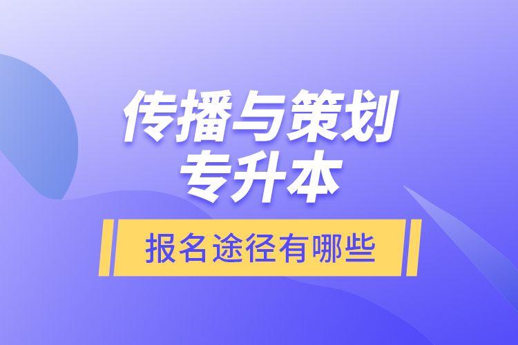 传播与策划专升本报名途径有哪些？