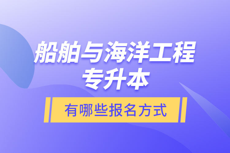 船舶与海洋工程专升本有哪些报名方式？