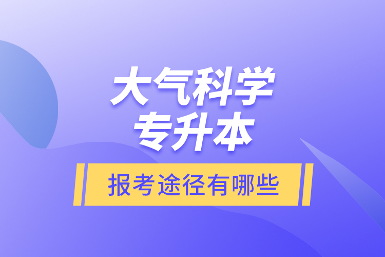 大气科学专升本的报考途径有哪些？