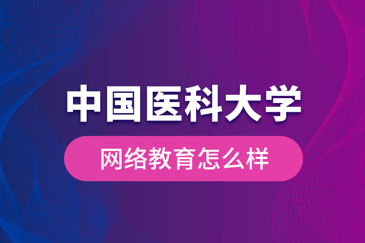 中国医科大学网络教育怎么样？