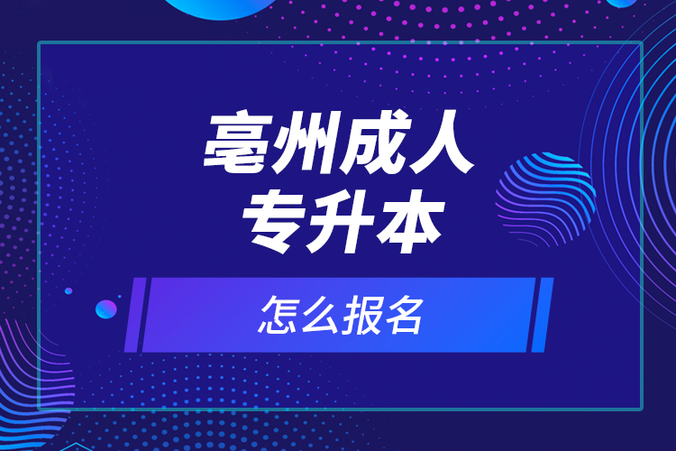 亳州成人专升本怎么报名？