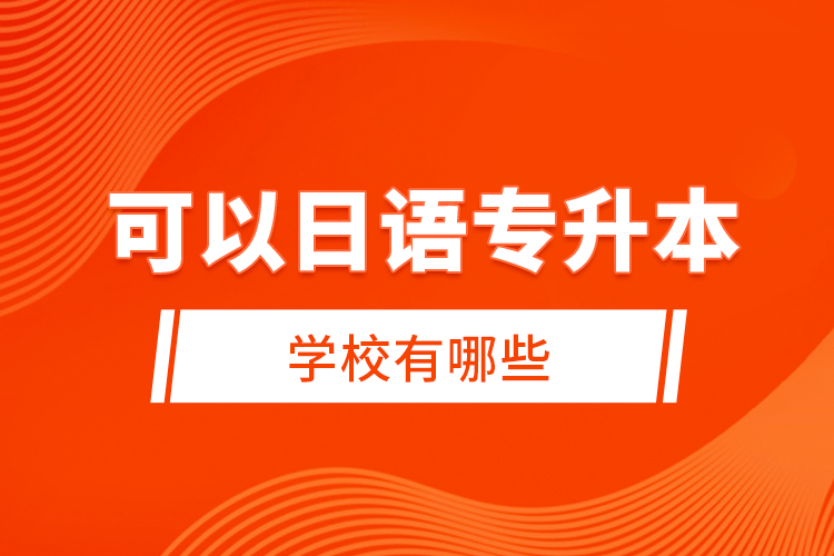 可以日语专升本的学校有哪些？