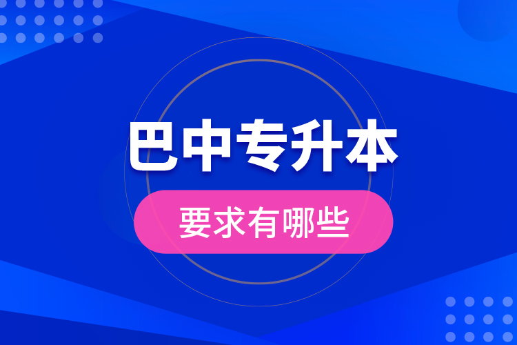 巴中专升本的要求有哪些？