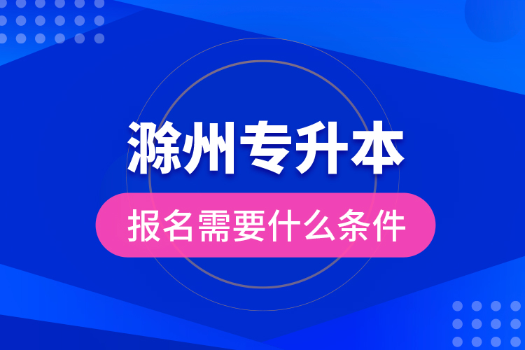 滁州专升本报名需要什么条件？