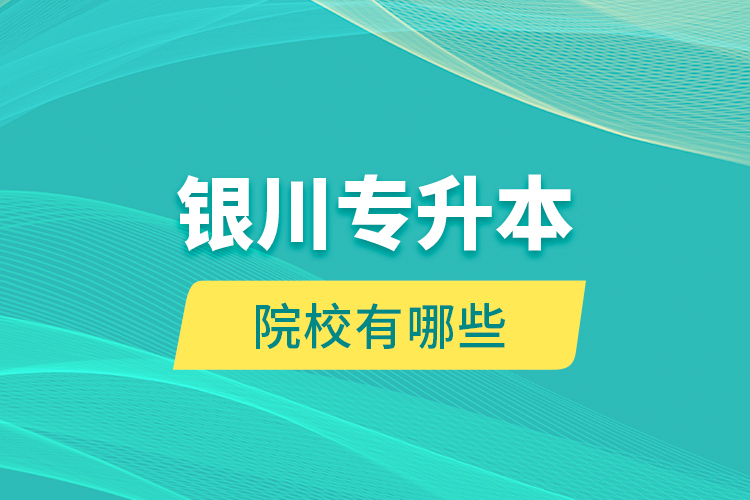 银川专升本院校有哪些？