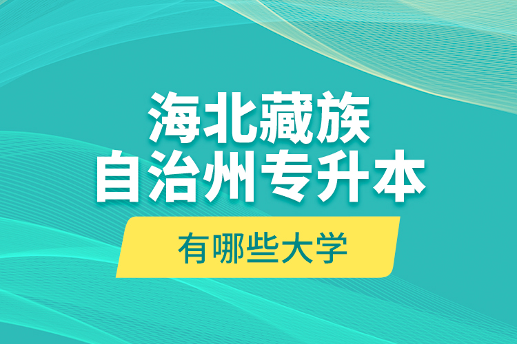 海北藏族自治州专升本有哪些大学？