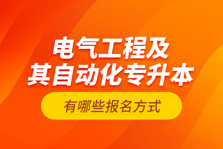 电气工程及其自动化专升本有哪些报名方式？