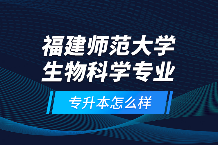 福建师范大学生物科学专业专升本怎么样？