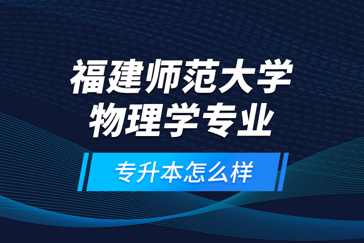 福建师范大学物理学专业专升本怎么样？