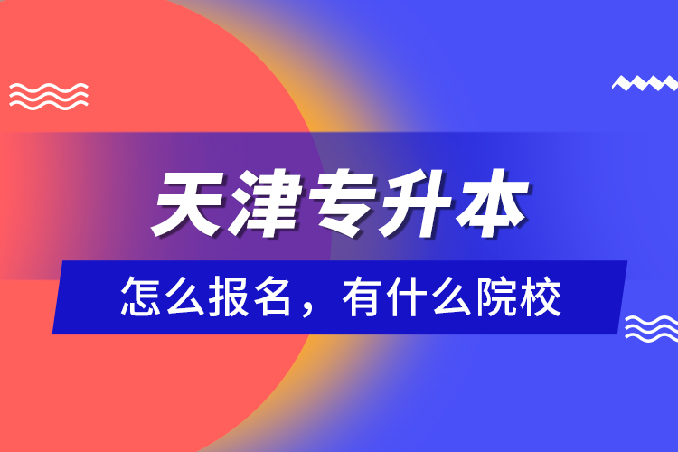 天津专升本怎么报名，有什么院校？