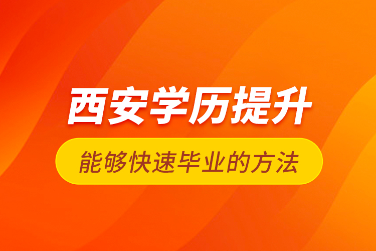 西安学历提升能够快速毕业的方法