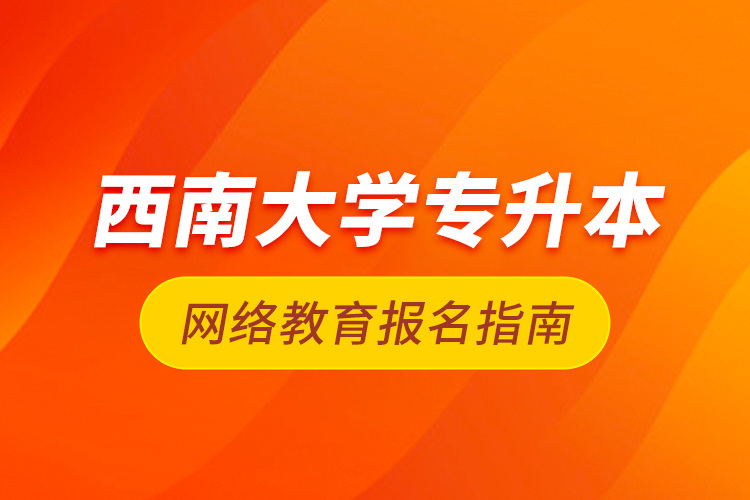 西南大学专升本网络教育报名指南