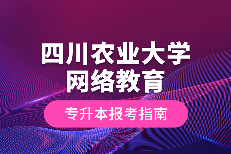 四川农业大学网络教育专升本报考指南