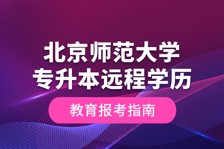 北京师范大学专升本远程学历教育报考指南