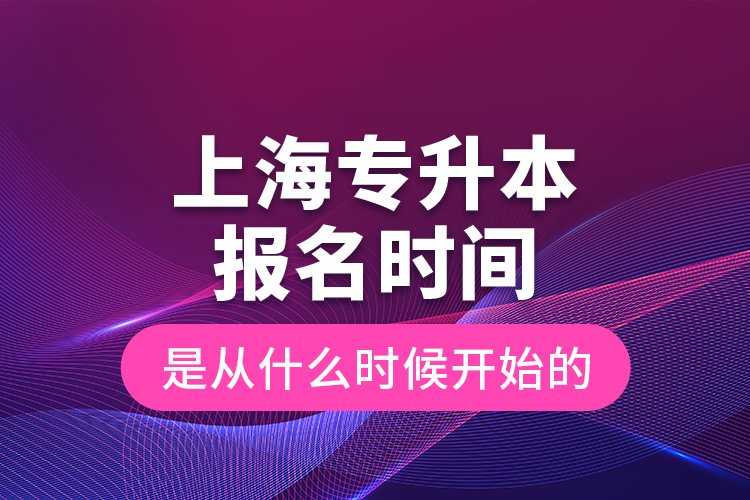 上海专升本报名时间是从什么时候开始的？