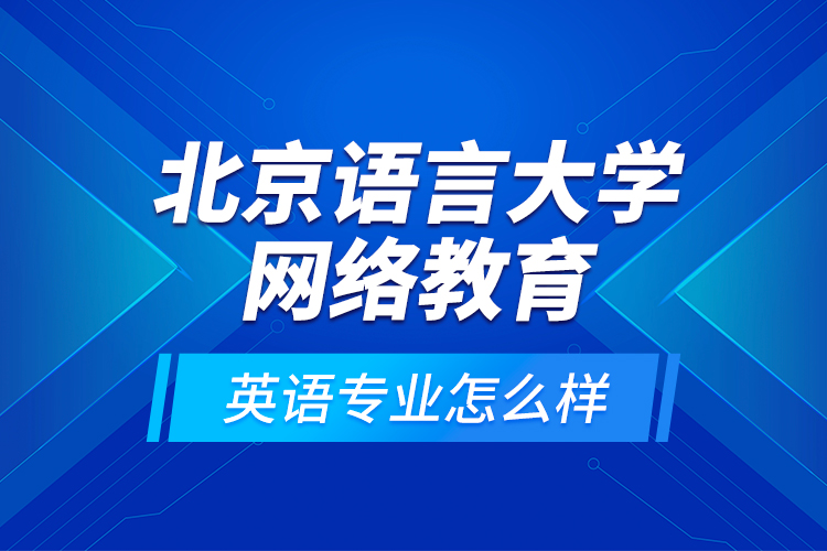 北京语言大学网络教育英语专业怎么样？