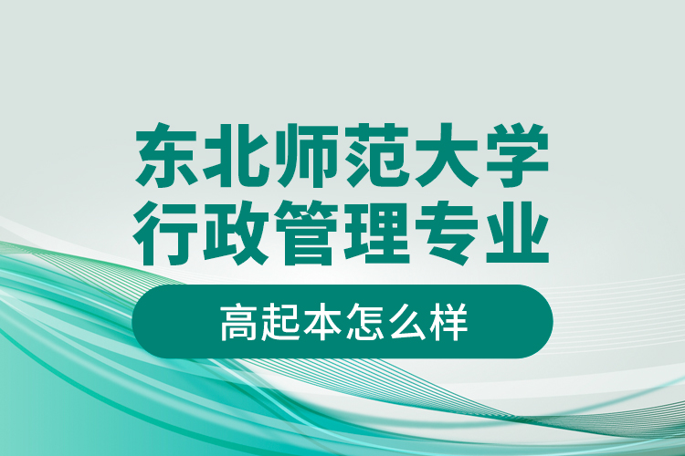 东北师范大学行政管理专业高起本怎么样？