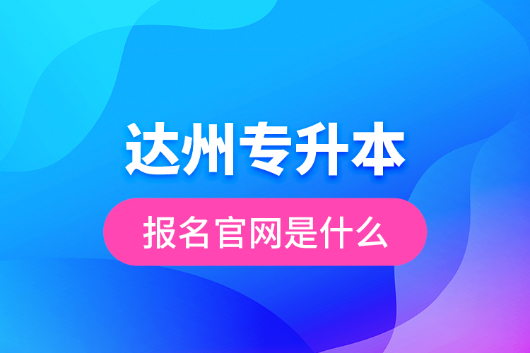 达州专升本报名官网是什么？