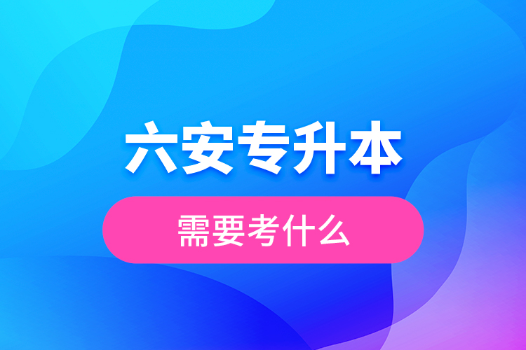 六安专升本需要考什么？