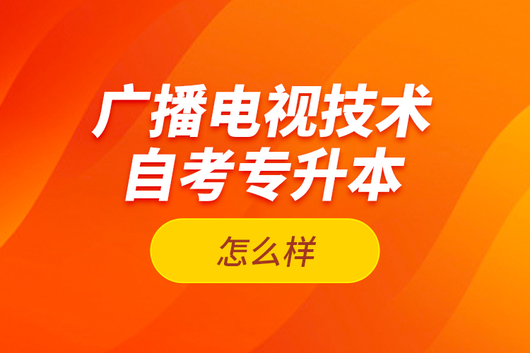 广播电视技术自考专升本怎么样？