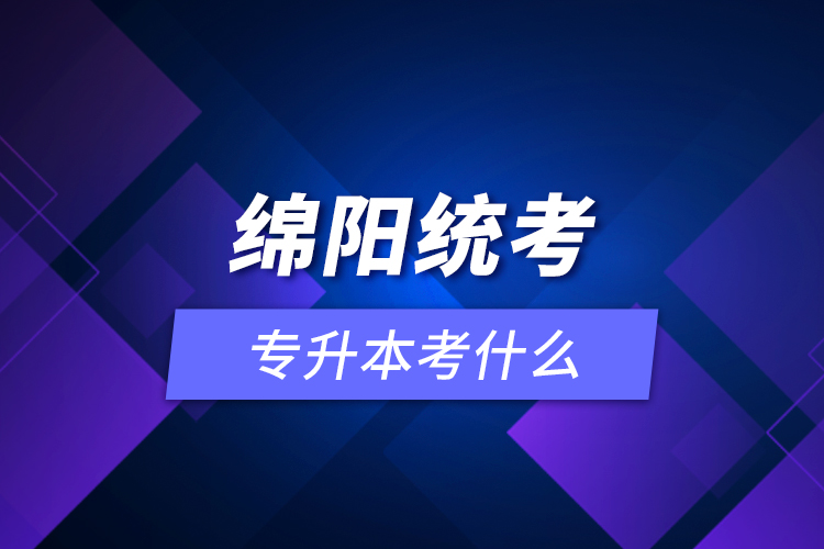 绵阳统考专升本考什么？