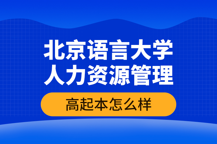 北京语言大学人力资源管理高起本怎么样？