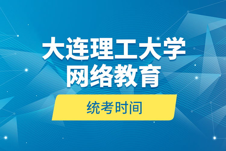 大连理工大学网络教育统考时间？