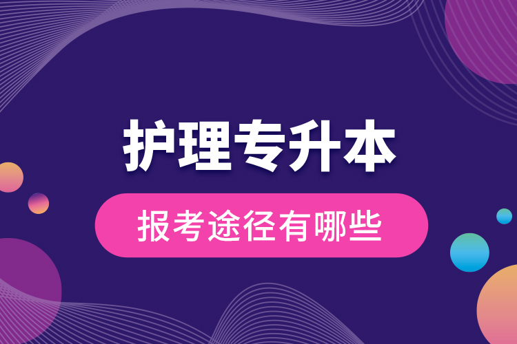 护理专升本的报考途径有哪些？